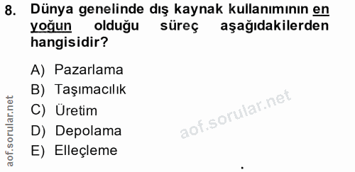 8. soru: Dünya genelinde dış kaynak kullanımının en yoğun olduğu süreç aşağıdakilerden hangisidir? A) Pazarlama B) Taşımacılık…