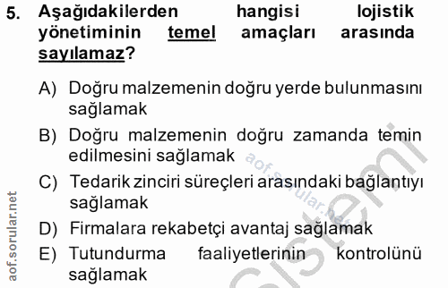 5. soru: Aşağıdakilerden hangisi lojistik yönetiminin temel amaçları arasında sayılamaz? A) Doğru malzemenin doğru yerde bulun…