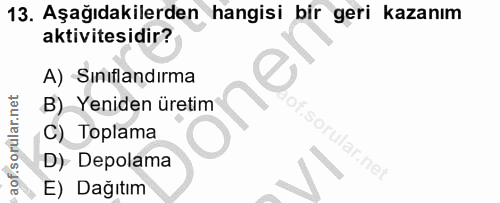 13. soru: Aşağıdakilerden hangisi bir geri kazanım aktivitesidir? A) Sınıflandırma B) Yeniden üretim C) Toplama of. D) Depolama…
