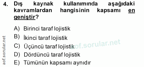 4. soru: DIş kaynak kullanımında aşağıdaki kavramlardan hangisinin kapsamı en geniştir? A) Birinci taraf lojistik B) İkinci ta…