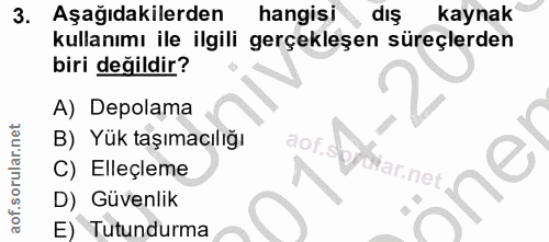 3. soru: Aşağıdakilerden hangisi dış kaynak kullanımı ile ilgili gerçekleşen süreçlerden biri değildir? A) Depolama B) Yük taş…