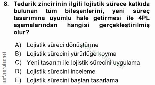 8. soru: Tedarik zincirinin ilgili lojistik sürece katkıda bulunan tüm bileşenlerini, yeni süreç tasarımına uyumlu hale getirm…