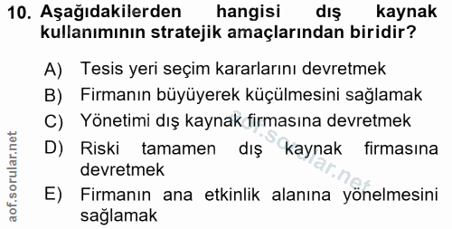 10. soru: Aşağıdakilerden hangisi dış kaynak kullanımının stratejik amaçlarından biridir? A) Tesis yeri seçim kararlarını devre…