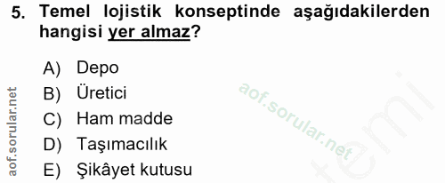 5. soru: Temel lojistik konseptinde aşağıdakilerden hangisi yer almaz? A) Depo B) Üretici C) Ham madde D) Taşımacılık E) Şikây…