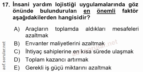 17. soru: Insani yardım lojistiği uygulamalarında göz önünde bulundurulan en önemli faktör aşağıdakilerden hangisidir? A) Araçl…