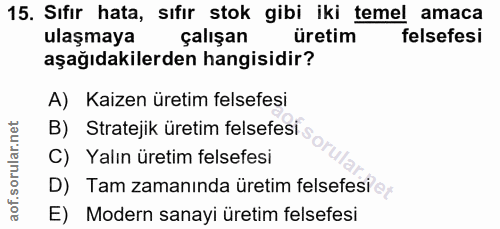 15. soru: Sıfır hata, sıfır stok gibi iki temel amaca ulaşmaya çalışan üretim felsefesi aşağıdakilerden hangisidir? A) Kaizen ü…