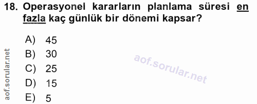 18. soru: Operasyonel kararların planlama süresi en fazla kaç günlük bir dönemi kapsar? A) 45 B) 30 C) 25 D) 15 E) 5