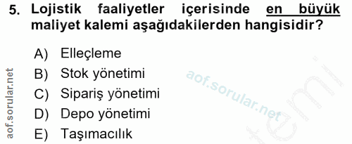 5. soru: Lojistik faaliyetler içerisinde en büyük maliyet kalemi aşağıdakilerden hangisidir? A) Elleçleme B) Stok yönetimi C)…