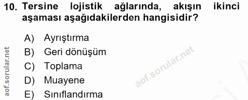 10. soru: Tersine lojistik ağlarında, akışın ikinci aşaması aşağıdakilerden hangisidir? A) Ayrıştırma B) Geri dönüşüm C) Toplam…
