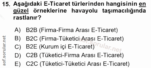 15. soru: Aşağıdaki E-Ticaret türlerinden hangisinin en güzel örneklerine havayolu taşımacılığında rastlanır? A) B2B (Firma-Fir…