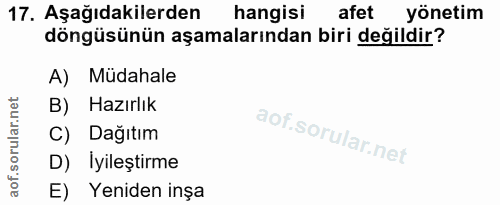 17. soru: Aşağıdakilerden hangisi afet yönetim döngüsünün aşamalarından biri değildir? A) Müdahale B) Hazırlık C) Dağıtım D) İy…