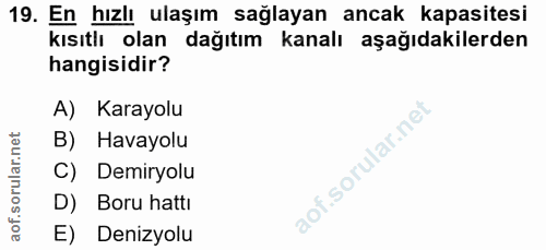 19. soru: En hızlı ulaşım sağlayan ancak kapasitesi kısıtlı olan dağıtım kanalı aşağıdakilerden hangisidir? A) Karayolu B) Hava…