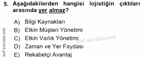 5. soru: Aşağıdakilerden hangisi lojistiğin çıktıları arasında yer almaz? A) Bilgi Kaynakları B) Etkin Müşteri Yönetimi c) Etk…