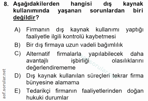 8. soru: Aşağıdakilerden hangisi dış kaynak kullanımında yaşanan sorunlardan biri değildir? A) Firmanın dış kaynak kullanımı y…
