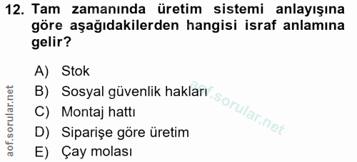 12. soru: Tam zamanında üretim sistemi anlayışına göre aşağıdakilerden hangisi israf anlamına gelir? A) Stok D) Siparişe göre ü…