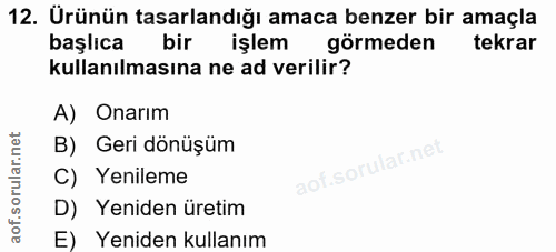 12. soru: Ürünün tasarlandığı amaca benzer bir amaçla başlıca bir işlem görmeden tekrar kullanılmasına ne ad verilir? A) Onarım…