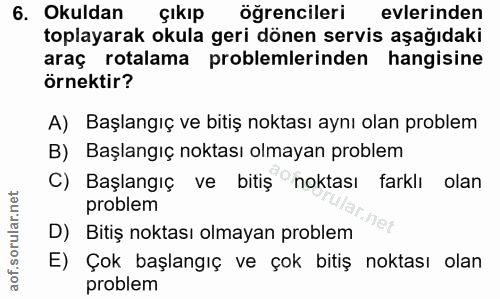 6. soru: Okuldan çıkıp öğrencileri evlerinden toplayarak okula geri dönen servis aşağıdaki araç rotalama problemlerinden hangi…