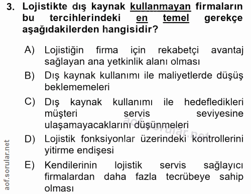 3. soru: Lojistikte dış kaynak kullanmayan firmaların bu tercihlerindeki en temel gerekçe aşağıdakilerden hangisidir? A) Lojis…