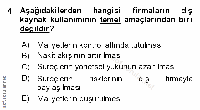 4. soru: Aşağıdakilerden hangisi firmaların dış kaynak kullanımının temel amaçlarından biri değildir? A) Maliyetlerin kontrol…