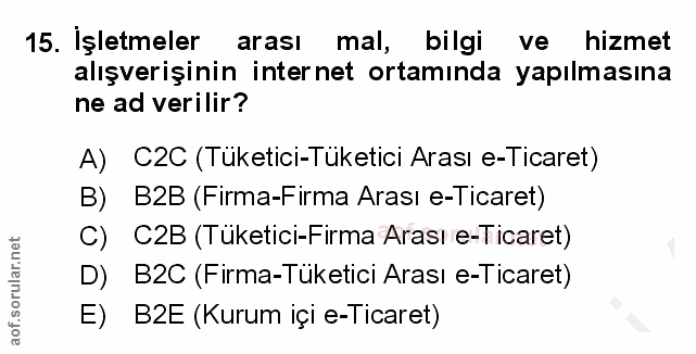 15. soru: Işletmeler arası mal, bilgi ve hizmet alışverişinin internet ortamında yapılmasına ne ad verilir? A) C2C (Tuketici-Tu…