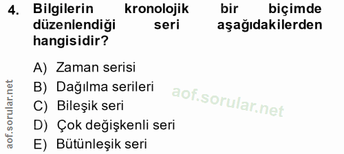 4. soru: Bilgilerin Kronolojik bir biçimde düzenlendiği seri aşağıdakilerden hangisidir? A) Zaman serisi B) Dağılma serileri C…