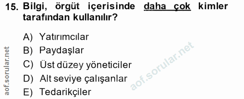 15. soru: Bilgi, örgüt içerisinde daha çok kimler tarafından kullanılır? A) Yatırımcılar B) Paydaşlar lof. C) Ust düzey yönetic…