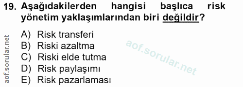 19. soru: Aşağıdakilerden hangisi başlıca risk yönetim yaklaşımlarından biri değildir? A) Risk transferi B) Riski azaltma C) Ri…