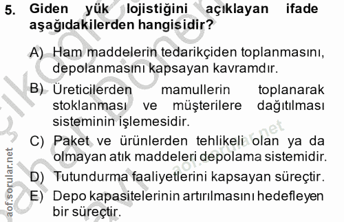 5. soru: Giden yük lojistiğini açıklayan ifade aşağıdakilerden hangisidir? A) Ham maddelerin tedarikçiden toplanmasını, depola…