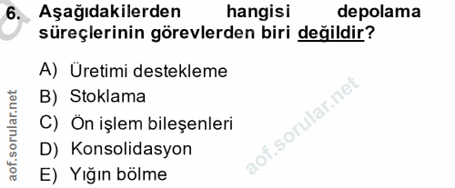 6. soru: Aşağıdakilerden hangisi depolama süreçlerinin görevlerden biri değildir? A) Üretimi destekleme B) Stoklama C) Ön işle…