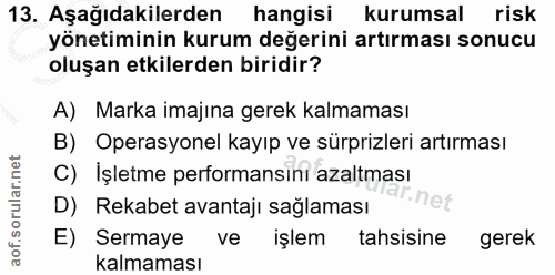 13. soru: Aşağıdakilerden hangisi kurumsal risk yönetiminin kurum değerini artırması sonucu oluşan etkilerden biridir? A) Marka…
