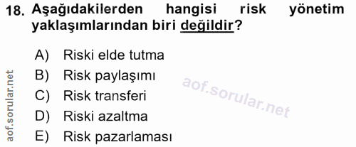 18. soru: Aşağıdakilerden hangisi risk yönetim yaklaşımlarından biri değildir? A) Riski elde tutma B) Risk paylaşımı C) Risk tr…