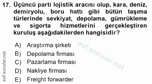 17. soru: Uçüncü parti lojistik aracısı olup, kara, deniz, demiryolu, boru hattı gibi bütün taşıma türlerinde sevkiyat, depolam…