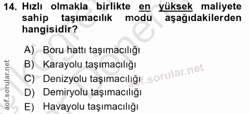 14. soru: Hızlı olmakla birlikte en yüksek maliyete sahip taşımacılık modu aşağıdakilerden hangisidir? A) Boru hattı taşımacılı…