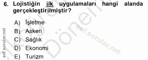 6. soru: Lojistiğin ilk uygulamaları hangi alanda gerçekleştirilmiştir? A) Işletme B) Askeri C) Sağlık D) Ekonomi E) Turizm