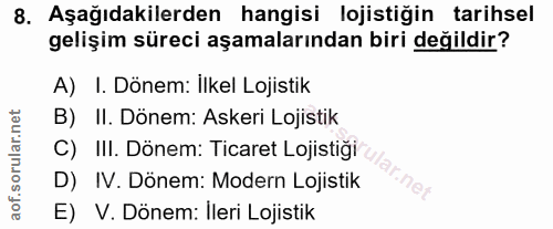8. soru: Aşağıdakilerden hangisi lojistiğin tarihsel gelişim süreci aşamalarından biri değildir? A) I. Dönem: İlkel Lojistik B…