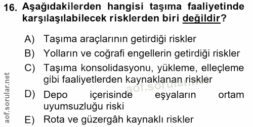 16. soru: Aşağıdakilerden hangisi taşıma faaliyetinde karşılaşılabilecek risklerden biri değildir? A) Taşıma araçlarının getird…