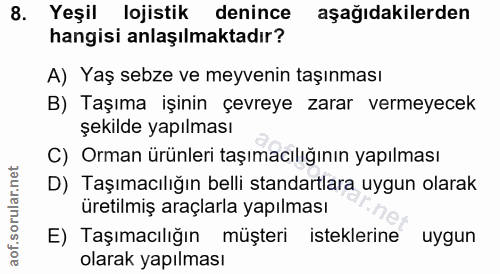 8. soru: Yeşil lojistik denince aşağıdakilerden hangisi anlaşılmaktadır? A) Yaş sebze ve meyvenin taşınması B) Taşıma işinin ç…