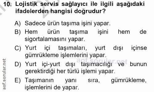 10. soru: Lojistik servis sağlayıcı ile ilgili aşağıdaki ifadelerden hangisi doğrudur? A) Sadece ürün taşıma işini yapar. B) He…