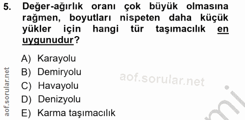 5. soru: Değer-ağırlık oranı çok büyük olmasına rağmen, boyutları nispeten daha küçük yükler için hangi tür taşımacılık en uyg…