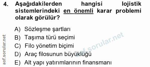 4. soru: Aşağıdakilerden hangisi lojistik sistemlerindeki en önemli karar problemi olarak görülür? A) Sözleşme şartları B) Taş…