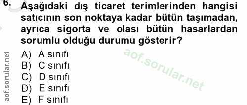 6. soru: Aşağıdaki dış ticaret terimlerinden hangisi satıcının son noktaya kadar bütün taşımadan, ayrıca sigorta ve olası bütü…