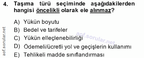 4. soru: Taşıma türü seçiminde aşağıdakilerden hangisi öncelikli olarak ele alınmaz? A) Yükün boyutu B) Bedel ve tarifeler C)…
