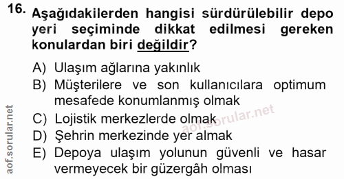 16. soru: Aşağıdakilerden hangisi sürdürülebilir depo yeri seçiminde dikkat edilmesi gereken konulardan biri değildir? A) Ulaşı…