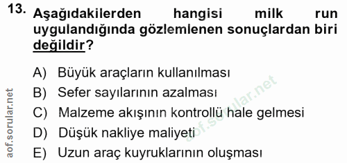 13. soru: Aşağıdakilerden hangisi milk run uygulandığında gözlemlenen sonuçlardan biri değildir? A) Büyük araçların kullanılmas…