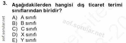 3. soru: Aşağıdakilerden hangisi dış ticaret terimi sınıflarından biridir? A) A sınıfi B) B sinıfi C) C sinifi X sınıfi E) Y s…