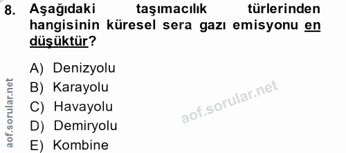 8. soru: Aşağıdaki taşımacılık türlerinden hangisinin küresel sera gazı emisyonu en düşüktür? A) Denizyolu B) Karayolu C) Hava…