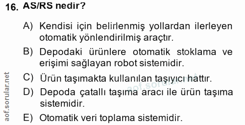 16. soru: AS/RS nedir? A) Kendisi için belirlenmiş yollardan ilerleyen otomatik yönlendirilmiş araçtır. B) Depodaki ürünlere ot…