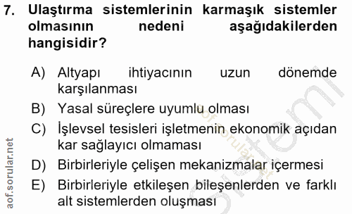 7. soru: Ulaştırma sistemlerinin karmaşık sistemler olmasının nedeni aşağıdakilerden hangisidir? A) Altyapı ihtiyacının uzun d…