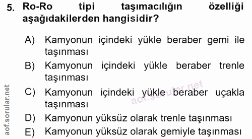 5. soru: Ro-Ro tipi taşımacılığın özelliği aşağıdakilerden hangisidir? A) Kamyonun içindeki yükle beraber gemi ile taşınması B…