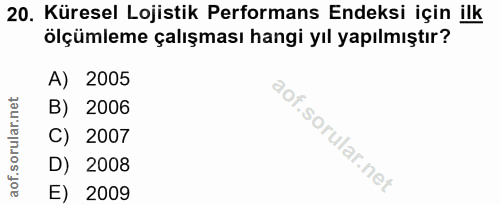 20. soru: Küresel Lojistik Performans Endeksi için ilk ölçümleme çalışması hangi yıl yapılmıştır? A) 2005 B) 2006 C) 2007 D) 20…
